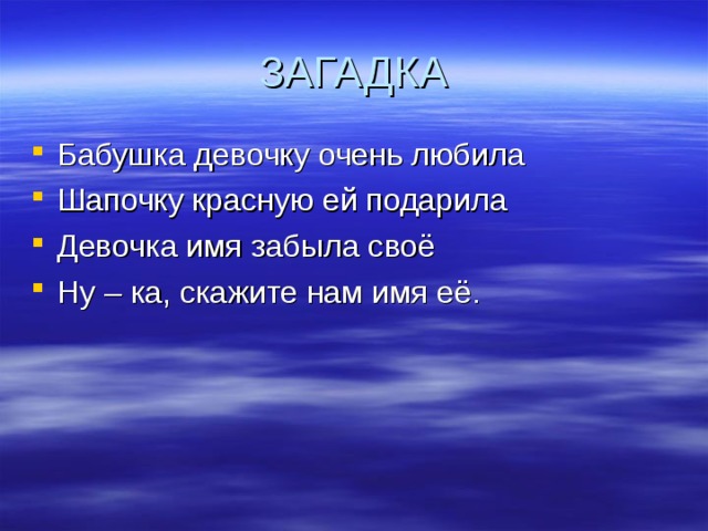 ЗАГАДКА Бабушка девочку очень любила Шапочку красную ей подарила Девочка имя забыла своё Ну – ка, скажите нам имя её. 