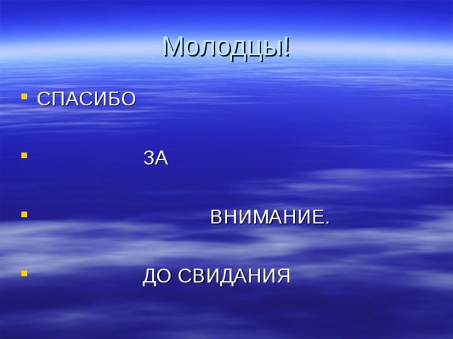 Молодцы! СПАСИБО   ЗА   ВНИМАНИЕ.   ДО  СВИДАНИЯ 