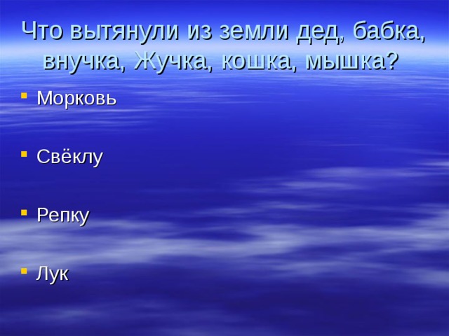 Что вытянули из земли дед, бабка, внучка, Жучка, кошка, мышка? Морковь  Свёклу  Репку  Лук  