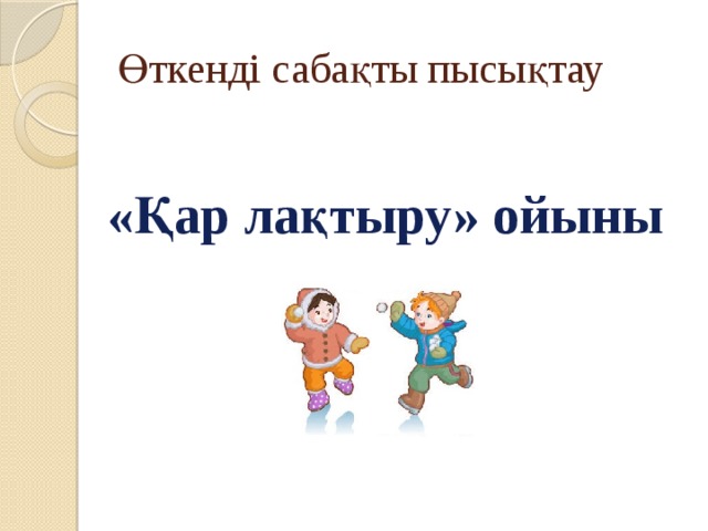 Өткенді сабақты пысықтау «Қар лақтыру» ойыны  