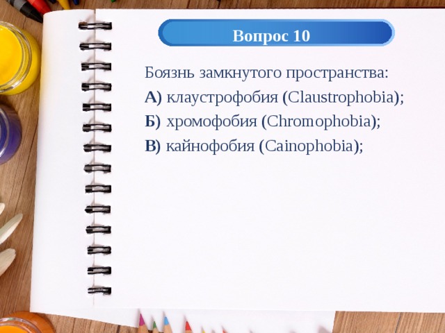 Вопрос 10 Боязнь замкнутого пространства: А) клаустрофобия ( Claustrophobia); Б) хромофобия ( Chromophobia); В) кайнофобия ( Cainophobia); 