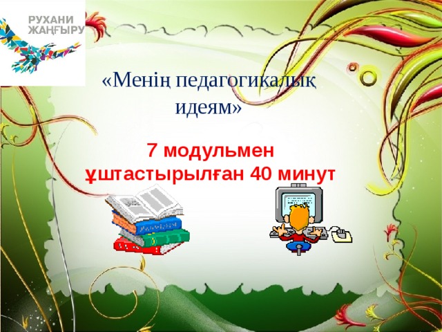 «Менің педагогикалық идеям» 7 модульмен ұштастырылған 40 минут 