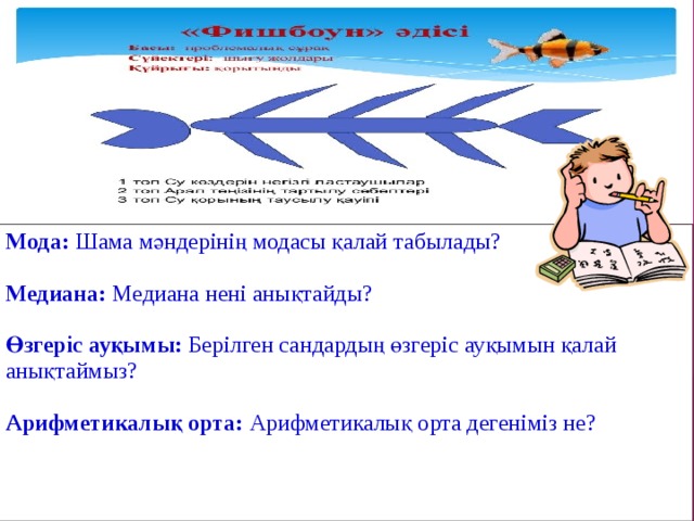 Мода: Шама мәндерінің модасы қалай табылады? Медиана: Медиана нені анықтайды? Өзгеріс ауқымы: Берілген сандардың өзгеріс ауқымын қалай анықтаймыз? Арифметикалық орта: Арифметикалық орта дегеніміз не? 