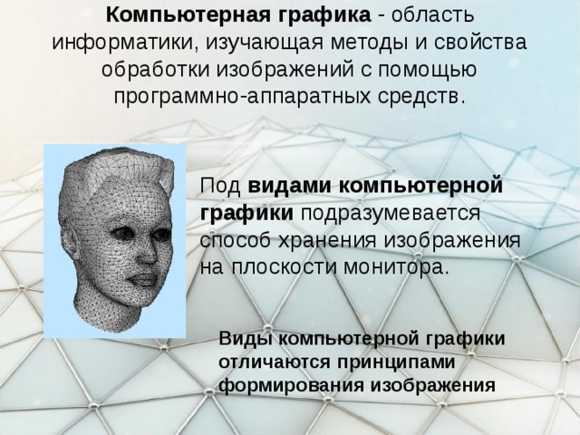 Компьютерная графика - область информатики, изучающая методы и свойства обработки изображений с помощью программно-аппаратных средств. Под видами компьютерной графики подразумевается способ хранения изображения на плоскости монитора. Виды компьютерной графики отличаются принципами формирования изображения  