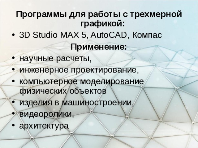 Программы для работы с трехмерной графикой: 3D Studio MAX 5, AutoCAD, Компас Применение: научные расчеты, инженерное проектирование, компьютерное моделирование физических объектов изделия в машиностроении, видеоролики, архитектура 