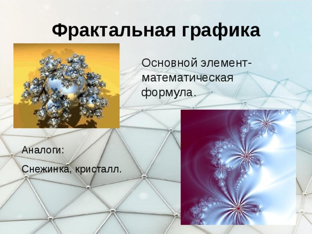 Фрактальная графика Основной элемент- математическая формула. Аналоги: Снежинка, кристалл. 