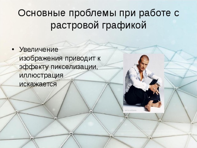Основные проблемы при работе с растровой графикой Увеличение изображения приводит к эффекту пикселизации, иллюстрация искажается 