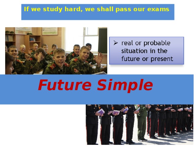 If we study hard, we shall pass our exams . Future Simple 