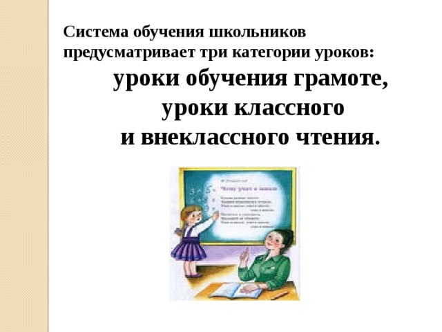 Система обучения школьников предусматривает три категории уроков: уроки обучения грамоте,  уроки классного  и внеклассного чтения.  
