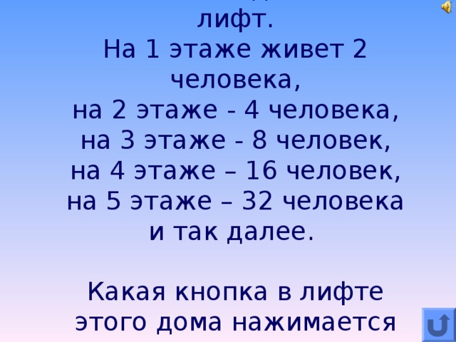 В 9-этажном доме есть лифт.  На 1 этаже живет 2 человека,  на 2 этаже - 4 человека,  на 3 этаже - 8 человек,  на 4 этаже – 16 человек,  на 5 этаже – 32 человека  и так далее.   Какая кнопка в лифте этого дома нажимается чаще других?