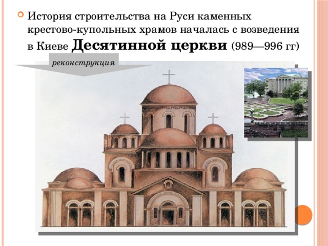 История строительства на Руси каменных крестово-купольных храмов началась с возведения в Киеве Десятинной церкви (989—996 гг) реконструкция 