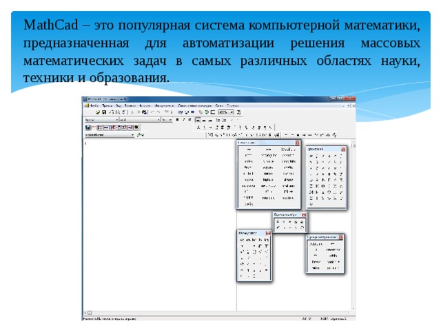 MathCad – это популярная система компьютерной математики, предназначенная для автоматизации решения массовых математических задач в самых различных областях науки, техники и образования. 