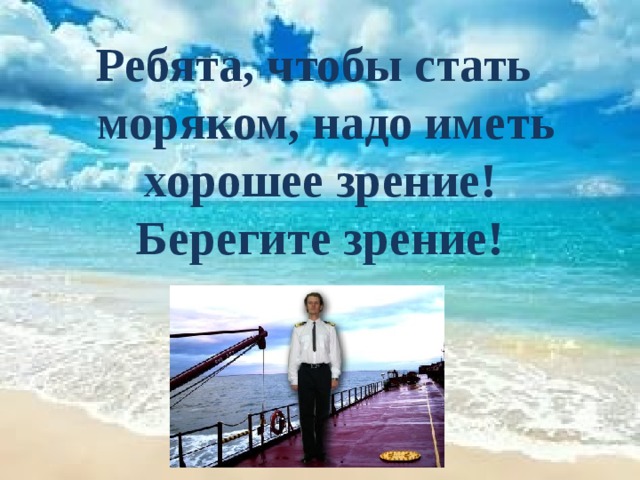 Ребята, чтобы стать  моряком, надо иметь хорошее зрение! Берегите зрение!  