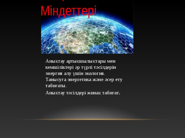 Мақсаты мен Міндеттері   Анықтау артықшылықтары мен кемшіліктері әр түрлі тәсілдерін энергия алу үшін экология. Танысуға энергетика және әсер ету табиғаты. Анықтау тәсілдері жинақ табиғат . 4 