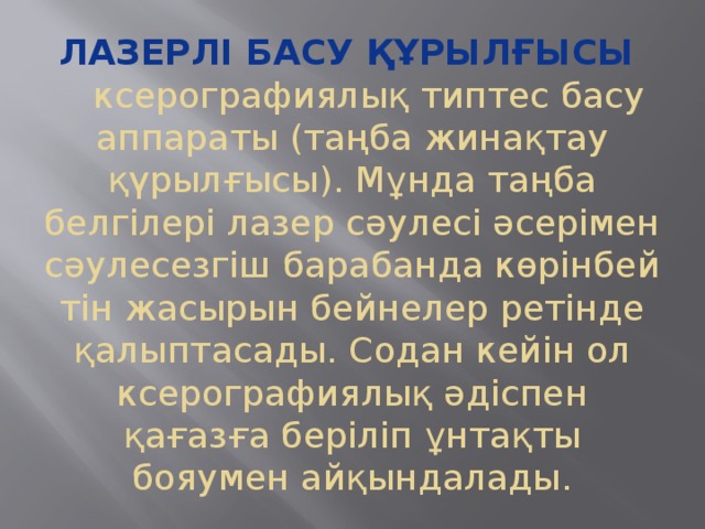 Лазерлі басу құрылғысы    ксерографиялық типтес басу аппараты (таңба жинақтау қүрылғысы). Мұнда таңба белгілері лазер сәулесі әсерімен сәулесезгіш барабанда көрінбейтін жасырын бейнелер ретінде қалыптасады. Содан кейін ол ксерографиялық әдіспен қағазға беріліп ұнтақты бояумен айқындалады. 