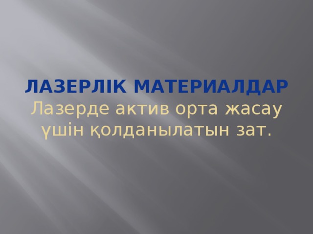 Лазерлік материалдар  Лазерде актив орта жасау үшін қолданылатын зат.   