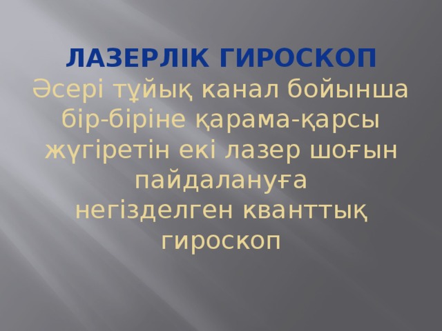 Лазерлік гироскоп  Әсері тұйық канал бойынша бір-біріне қарама-қарсы жүгіретін екі лазер шоғын пайдалануға негізделген кванттық гироскоп   