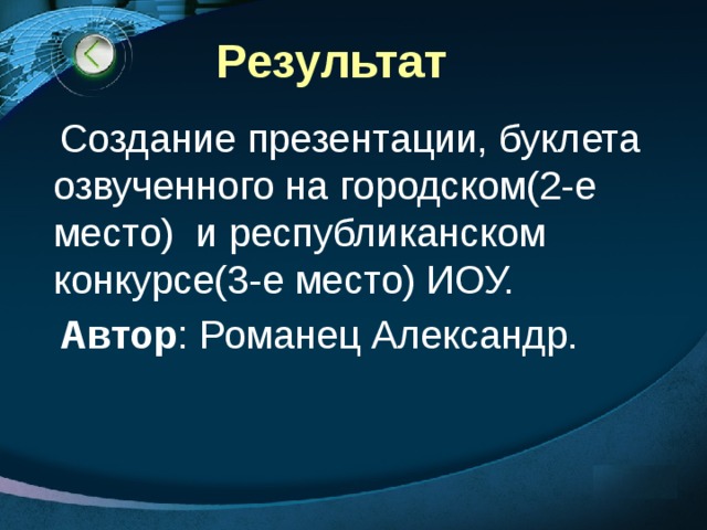 Результат  Создание презентации, буклета озвученного на городском(2-е место) и республиканском конкурсе(3-е место) ИОУ.  Автор : Романец Александр. 