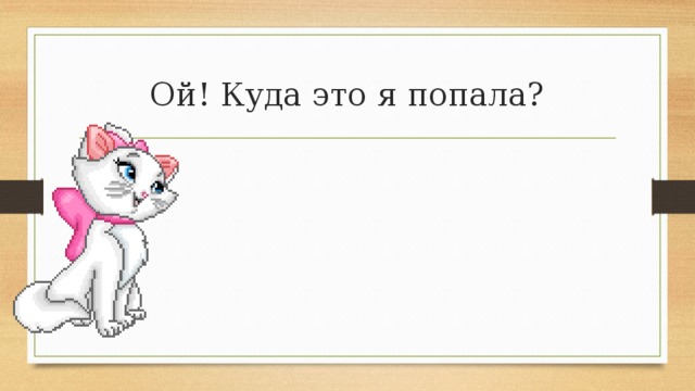 Ой! Куда это я попала? 