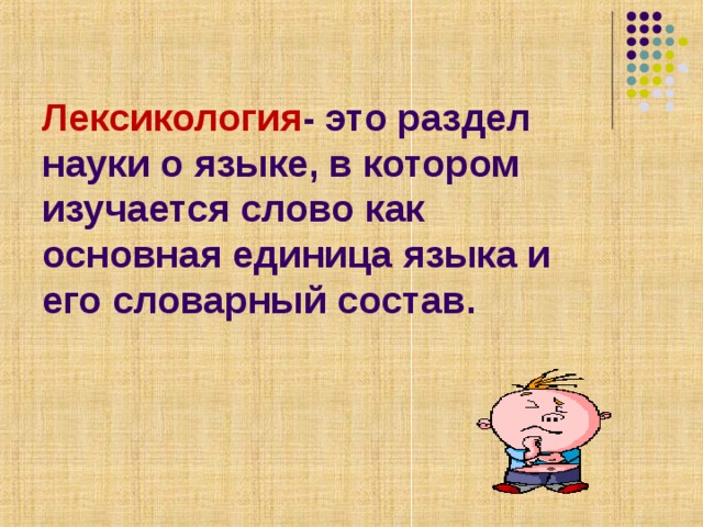 Лексикология - это раздел науки о языке, в котором изучается слово как основная единица языка и его словарный состав. 