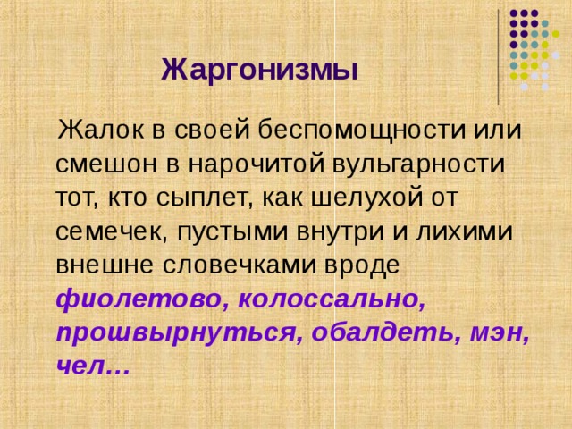 Жаргонизмы  Жалок в своей беспомощности или смешон в нарочитой вульгарности тот, кто сыплет, как шелухой от семечек, пустыми внутри и лихими внешне словечками вроде фиолетово, колоссально, прошвырнуться, обалдеть, мэн, чел… 