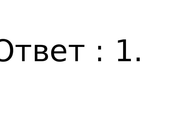 Ответ : 1. 