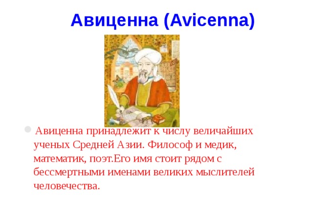 Авиценна  (Avicenna)  Авиценна принадлежит к числу величайших ученых Средней Азии. Философ и медик, математик, поэт.Его имя стоит рядом с бессмертными именами великих мыслителей человечества. 