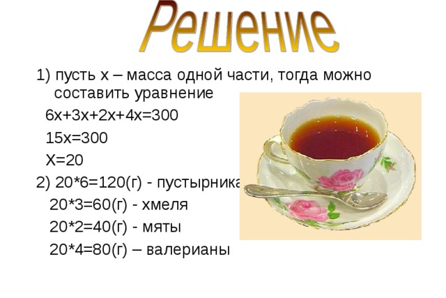  1) пусть х – масса одной части, тогда можно составить уравнение  6х+3х+2х+4х=300  15х=300  Х=20  2) 20*6=120(г) - пустырника  20*3=60(г) - хмеля  20*2=40(г) - мяты  20*4=80(г) – валерианы 