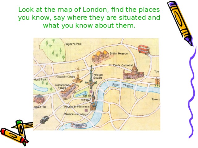 Look at the map of London, find the places you know, say where they are situated and what you know about them.   