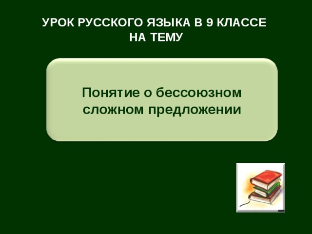 УРОК РУССКОГО ЯЗЫКА В 9 КЛАССЕ  НА ТЕМУ Понятие о бессоюзном сложном предложении