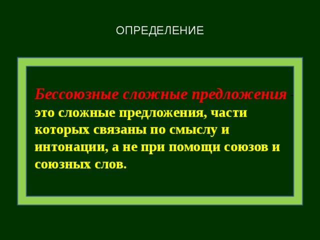 ОПРЕДЕЛЕНИЕ   Бессоюзные сложные предложения – это сложные предложения, части которых связаны по смыслу и интонации, а не при помощи союзов и союзных слов.