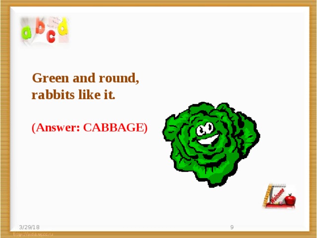 Green and round,  rabbits like it. (Answer: CABBAGE) 3/29/18  