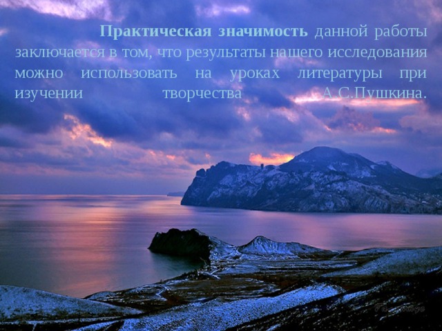  Практическая значимость данной работы заключается в том, что результаты нашего исследования можно использовать на уроках литературы при изучении творчества А.С.Пушкина.   