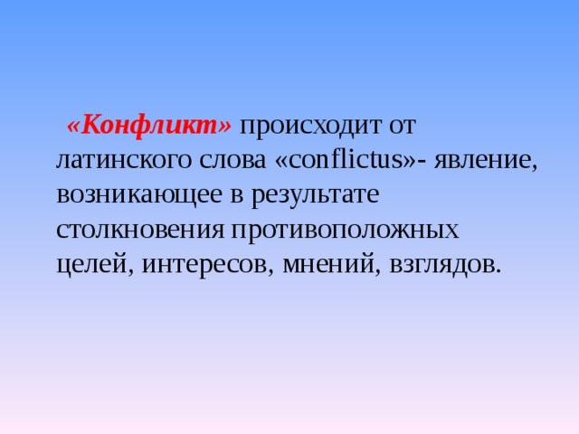  «Конфликт»  происходит от латинского слова «conflictus»- явление, возникающее в результате столкновения противоположных целей, интересов, мнений, взглядов.  