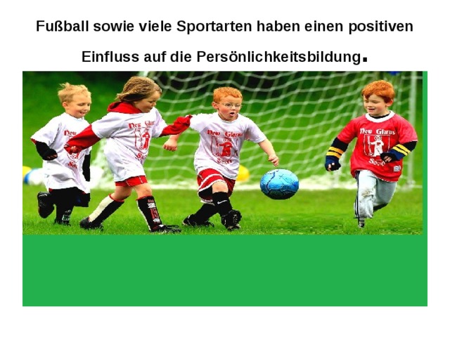 Fußball sowie viele Sportarten haben einen positiven Einfluss auf die Persönlichkeitsbildung . 