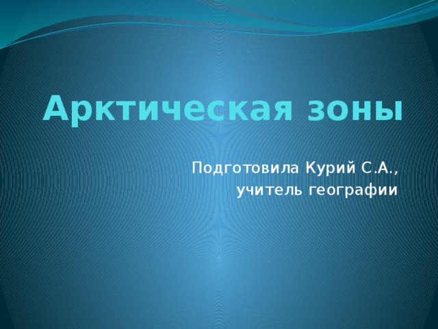 Арктическая зоны Подготовила Курий С.А., учитель географии 