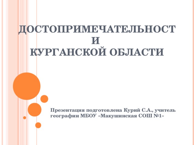 ДОСТОПРИМЕЧАТЕЛЬНОСТИ  КУРГАНСКОЙ ОБЛАСТИ Презентация подготовлена Курий С.А., учитель географии МБОУ «Макушинская СОШ №1» 