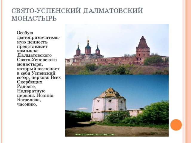 СВЯТО-УСПЕНСКИЙ ДАЛМАТОВСКИЙ МОНАСТЫРЬ  Особую достопримечатель-ную ценность представляет комплекс Далматовского Свято-Успенского монастыря, который включает в себя Успенский собор, церковь Всех Скорбящих Радосте, Надвратную церковь Иоанна Богослова, часовню.    