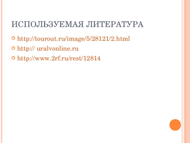 ИСПОЛЬЗУЕМАЯ ЛИТЕРАТУРА http://tourout.ru/image/5/28121/2.html http:// uralvonline.ru http://www.2rf.ru/rest/12814 