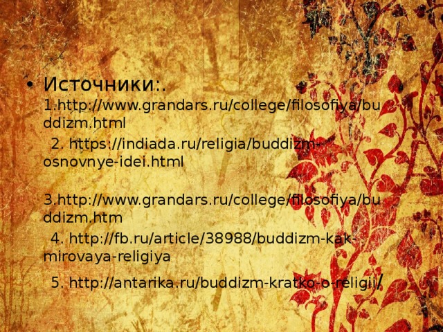 Источники:. 1.http://www.grandars.ru/college/filosofiya/buddizm.html  2. https://indiada.ru/religia/buddizm-osnovnye-idei.html  3.http://www.grandars.ru/college/filosofiya/buddizm.htm  4. http://fb.ru/article/38988/buddizm-kak-mirovaya-religiya  5. http://antarika.ru/buddizm-kratko-o-religii / 