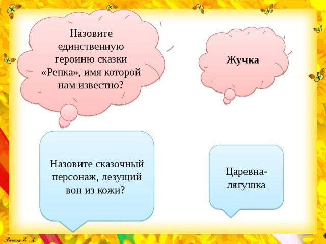 Назовите единственную героиню сказки «Репка», имя которой нам известно? Жучка Назовите сказочный персонаж, лезущий вон из кожи? Царевна-лягушка 