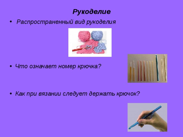Рукоделие Распространенный вид рукоделия  Что означает номер крючка?  Как при вязании следует держать крючок? 
