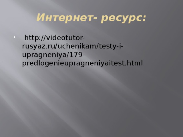 Интернет- ресурс:   http://videotutor-rusyaz.ru/uchenikam/testy-i-upragneniya/179-predlogenieupragneniyaitest.html 