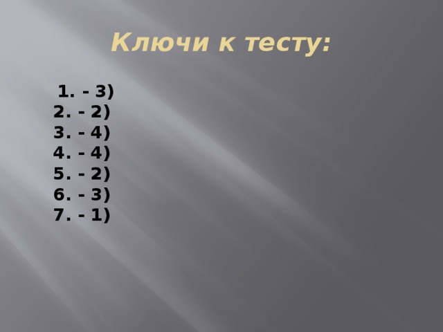Ключи к тесту:  1. - 3)  2. - 2)  3. - 4)  4. - 4)  5. - 2)  6. - 3)  7. - 1)   