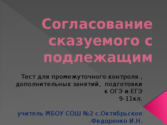 Согласование сказуемого с подлежащим Тест для промежуточного контроля , дополнительных занятий, подготовки к ОГЭ и ЕГЭ 9-11кл. учитель МБОУ СОШ №2 с.Октябрьское Федоренко И.Н. 