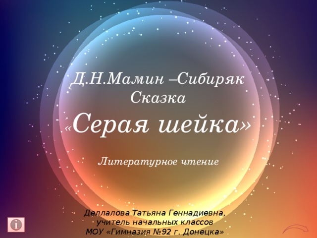 Д.Н.Мамин –Сибиряк  Сказка  « Серая шейка» Литературное чтение Деллалова Татьяна Геннадиевна, учитель начальных классов МОУ «Гимназия №92 г. Донецка» 