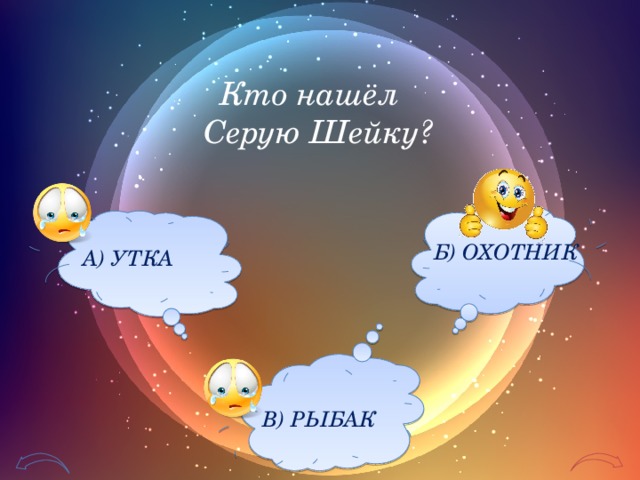 Кто нашёл Серую Шейку? Б) ОХОТНИК А) УТКА В) РЫБАК 