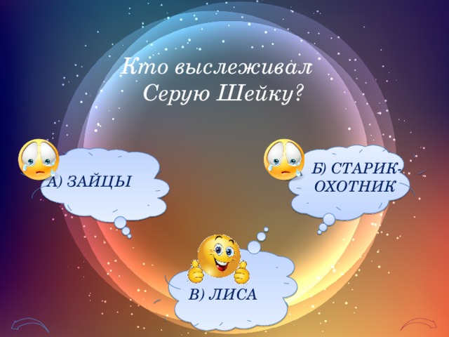 Кто выслеживал Серую Шейку? Б) СТАРИК-ОХОТНИК А) ЗАЙЦЫ В) ЛИСА 