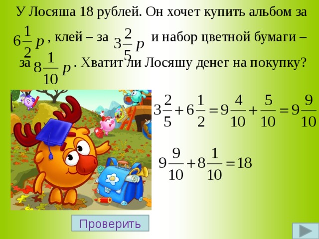 У Лосяша 18 рублей. Он хочет купить альбом за  , клей – за и набор цветной бумаги –  за . Хватит ли Лосяшу денег на покупку? Проверить 