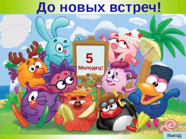 До новых встреч! 5 Молодец! Выход 